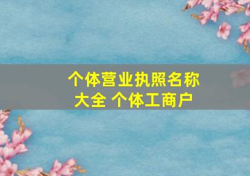 个体营业执照名称大全 个体工商户